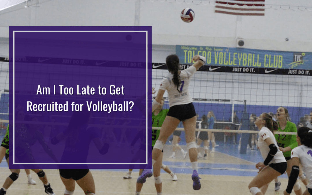 Am I Too Late to Get Recruited for Volleyball?